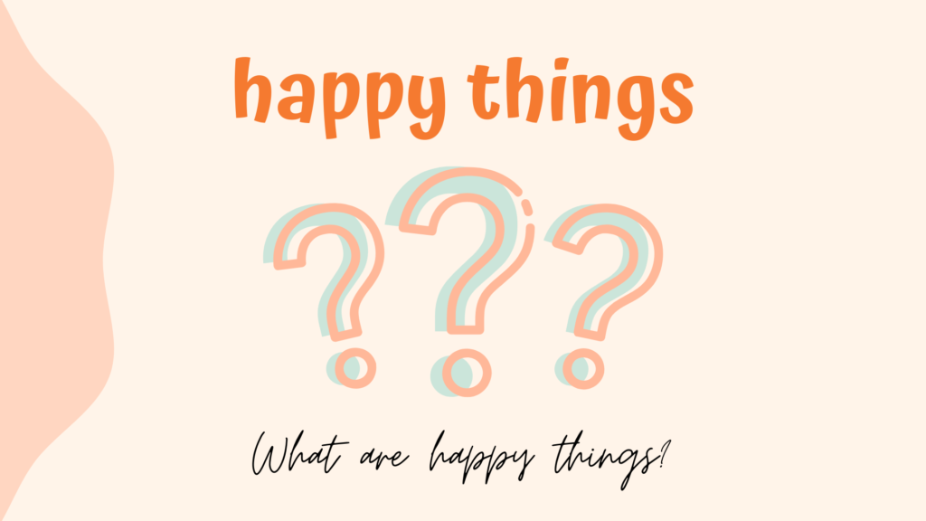What are happy things
