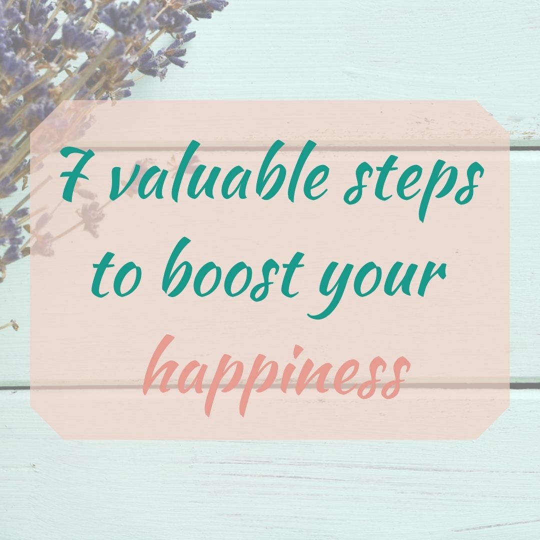 7 Valuable Steps To Boost YOUR Happiness - Happy Things In Life