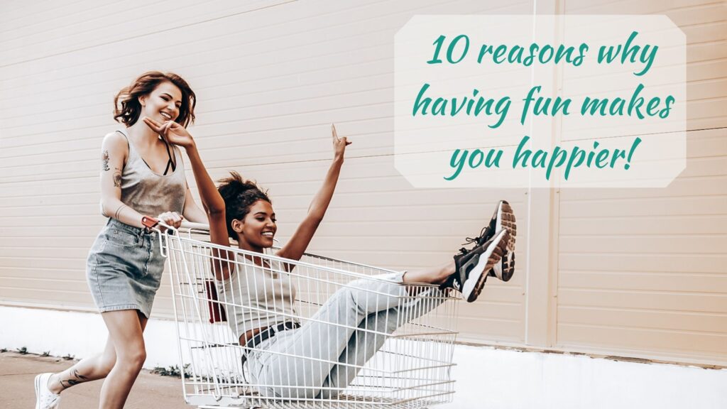 10 reasons why having fun makes you happier!